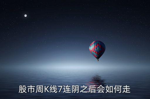 個(gè)股七連陰說明什么，股市周K線7連陰之后會(huì)如何走
