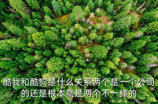 酷我和酷狗是什么關(guān)系兩個(gè)是一個(gè)公司的還是根本就是兩個(gè)不一樣的