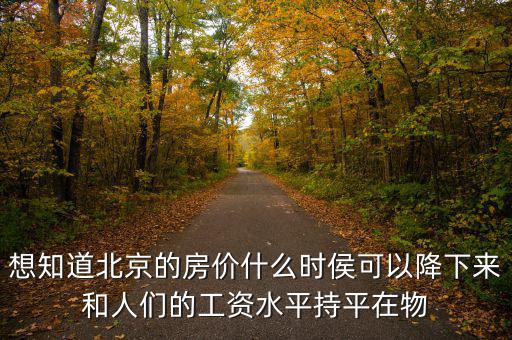 北京房?jī)r(jià)什么時(shí)候降，北京的房?jī)r(jià)什么時(shí)候能下降