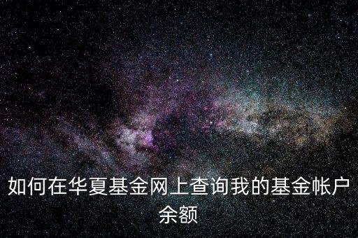 如何在華夏基金網(wǎng)上查詢(xún)我的基金帳戶(hù)余額