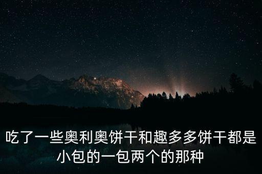 趣多多和奧利奧什么關(guān)系，吃了一些奧利奧餅干和趣多多餅干都是小包的一包兩個的那種