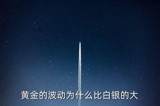 為什么白銀比黃金波動(dòng)大，黃金的波動(dòng)為什么比白銀的大
