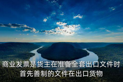 發(fā)票生意什么時候好干，商業(yè)發(fā)票是貨主在準備全套出口文件時首先善制的文件在出口貨物