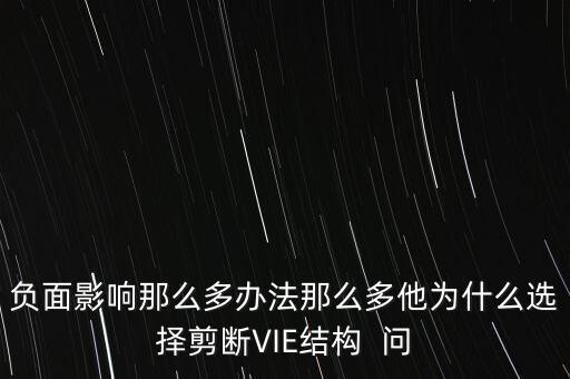 vie結(jié)構(gòu)是什么意思，負(fù)面影響那么多辦法那么多他為什么選擇剪斷VIE結(jié)構(gòu)  問(wèn)