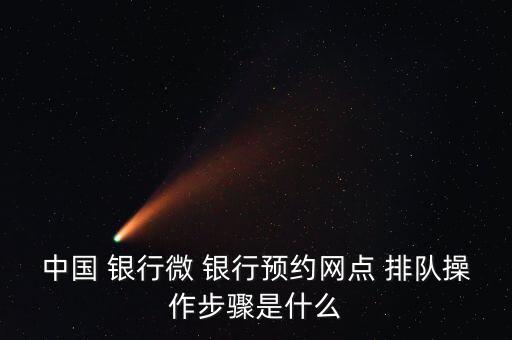 中國 銀行微 銀行預(yù)約網(wǎng)點 排隊操作步驟是什么