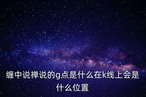 纏中說禪說的g點是什么在k線上會是什么位置