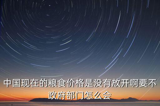 中國現(xiàn)在的糧食價(jià)格是沒有放開啊要不政府部門怎么會