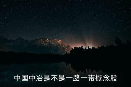 中國中冶什么板塊，中國中冶是不是一路一帶概念股