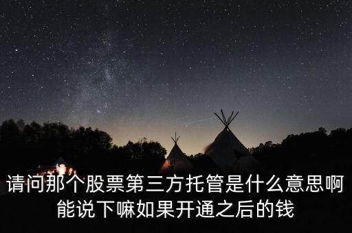 請(qǐng)問那個(gè)股票第三方托管是什么意思啊能說下嘛如果開通之后的錢