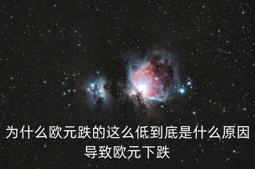 為什么歐元跌的這么低到底是什么原因導致歐元下跌