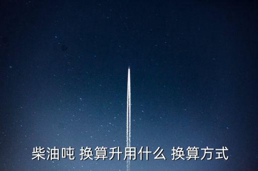 一升柴油怎么換算成噸,按柴油密度計算一噸柴油等于1190升