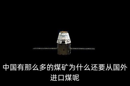 為什么要進(jìn)口煤炭，中國(guó)煤炭產(chǎn)能過剩為什么還要進(jìn)口大量煤炭