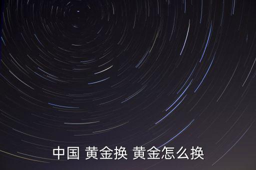 中國(guó) 黃金換 黃金怎么換