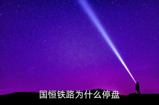 國恒鐵路為什么停牌，國恒鐵路暫停上市股票怎樣著