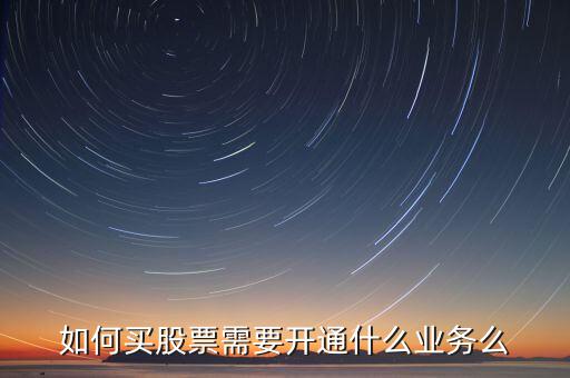 如何買股票需要開(kāi)通什么業(yè)務(wù)么