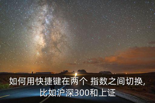 如何用快捷鍵在兩個 指數之間切換,比如滬深300和上證