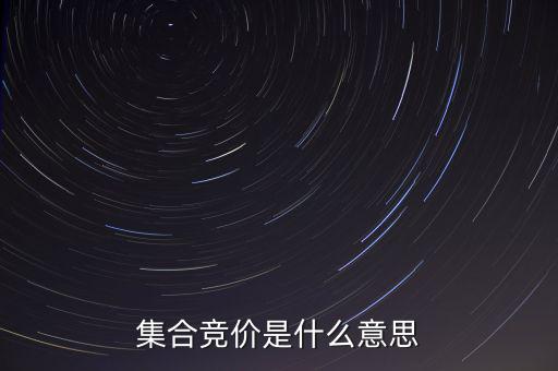 什么是集合競(jìng)價(jià)，集合競(jìng)價(jià)是什么意思