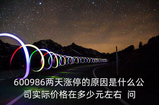 600986兩天漲停的原因是什么公司實(shí)際價(jià)格在多少元左右  問