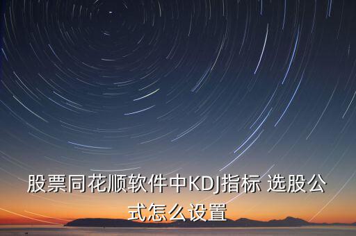 股票同花順軟件中KDJ指標 選股公式怎么設置