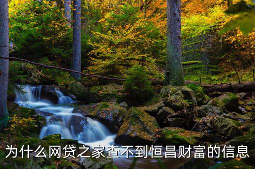 網(wǎng)貸之家為什么沒有恒昌，做恒昌財富p2p下線安全嗎