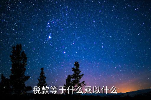 稅收是什么乘以稅率，稅款等于什么乘以什么