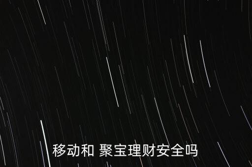 移動(dòng)和 聚寶理財(cái)安全嗎