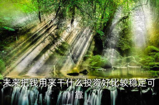 末來什么投資最好，未來什么投資可以像房產(chǎn)一樣放那里增值