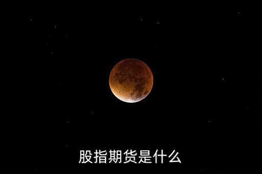 什么是股指期貨，股指期貨是什么