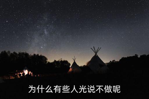 光做不說為什么，為什么有些人光說不做呢