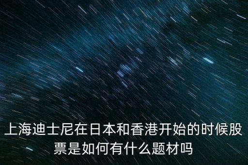 上海迪士尼在日本和香港開(kāi)始的時(shí)候股票是如何有什么題材嗎