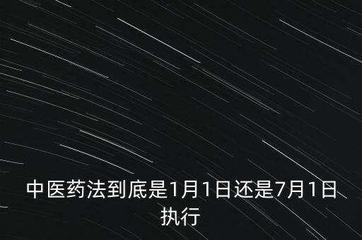 中醫(yī)藥法什么時(shí)候出臺(tái)，中醫(yī)藥法到底是1月1日還是7月1日?qǐng)?zhí)行