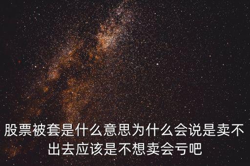 股票被套是什么意思為什么會(huì)說是賣不出去應(yīng)該是不想賣會(huì)虧吧