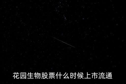 300401什么時候上市，花園生物股票什么時候上市流通