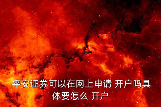  平安證券可以在網(wǎng)上申請(qǐng) 開(kāi)戶嗎具體要怎么 開(kāi)戶