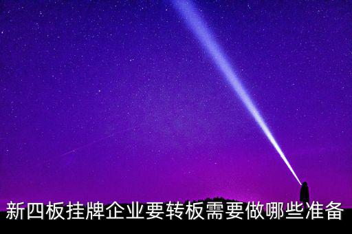 新四板掛牌企業(yè)要轉(zhuǎn)板需要做哪些準備
