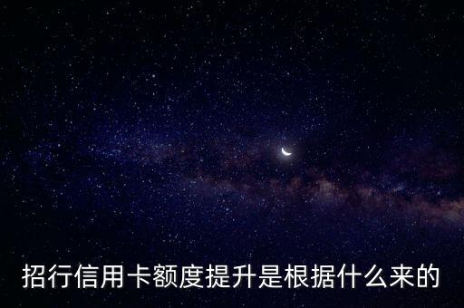 招行系統(tǒng)是根據(jù)什么來提額，招商信用卡如何提升額度