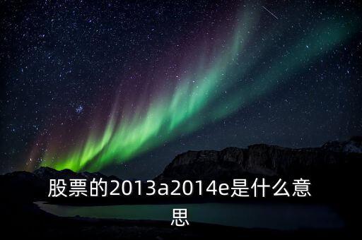 市盈率13a是什么意思，財務(wù)報表中13A 14E 是什么意思