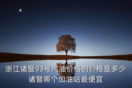 浙江93號(hào)汽油油卡什么優(yōu)惠，浙江諸暨93號(hào)汽油價(jià)格的價(jià)格是多少諸暨哪個(gè)加油站最便宜
