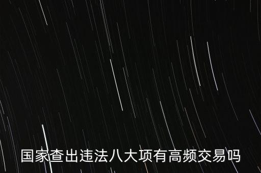 什么是高頻交易是否違法，國家查出違法八大項有高頻交易嗎