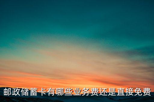 郵政儲蓄卡有哪些業(yè)務費還是直接免費