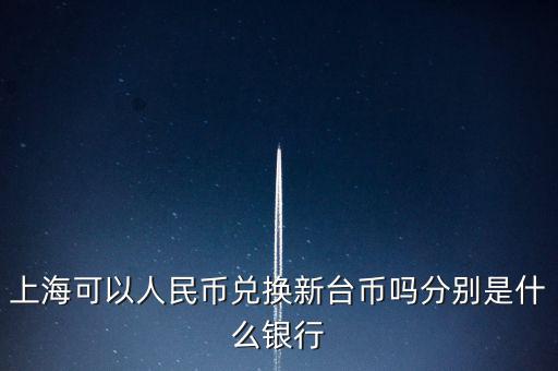 上?？梢匀嗣駧艃稉Q新臺幣嗎分別是什么銀行