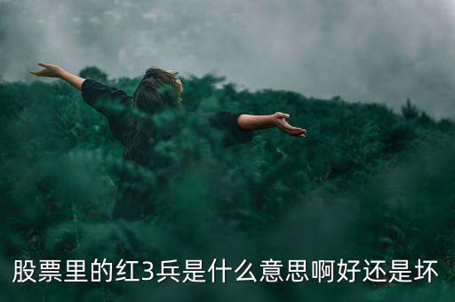 股市紅三兵是什么意思，股票里的紅3兵是什么意思啊好還是壞