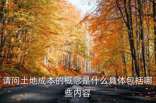 請(qǐng)問(wèn)土地成本的概念是什么具體包括哪些內(nèi)容