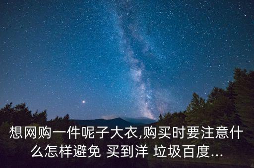 想網(wǎng)購一件呢子大衣,購買時(shí)要注意什么怎樣避免 買到洋 垃圾百度...
