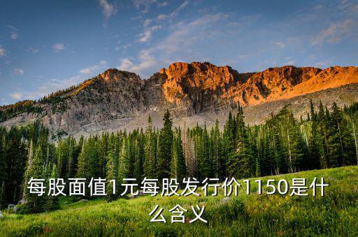 每股面值1元是什么，每股面值1元每股發(fā)行價1150是什么含義