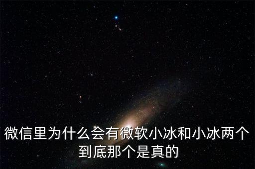 為什么微信封殺微軟小冰，微信里為什么會有微軟小冰和小冰兩個 到底那個是真的