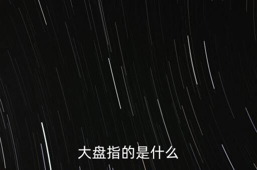 什么叫大盤(pán)，股市中的大盤(pán)是什么意思