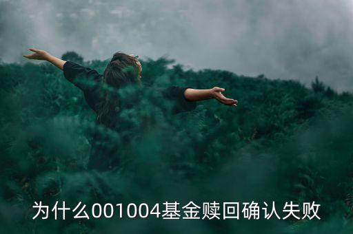 為什么基金贖回確認失敗，為什么001004基金贖回確認失敗