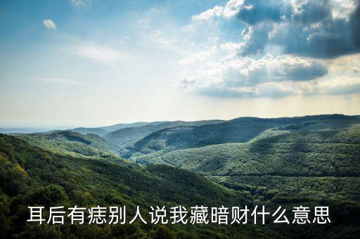 暗藏財(cái)什么意思，耳后有痣別人說我藏暗財(cái)什么意思