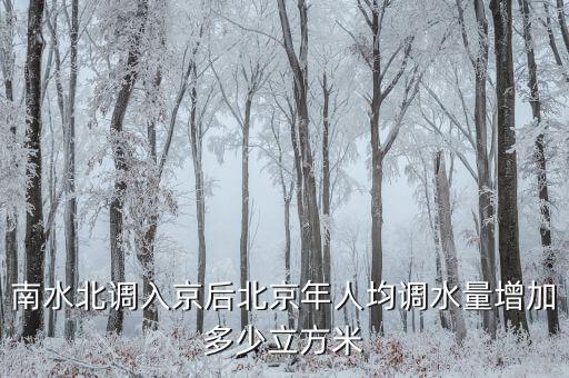 憑什么南水北調北京人，南水北調入京后北京年人均調水量增加多少立方米